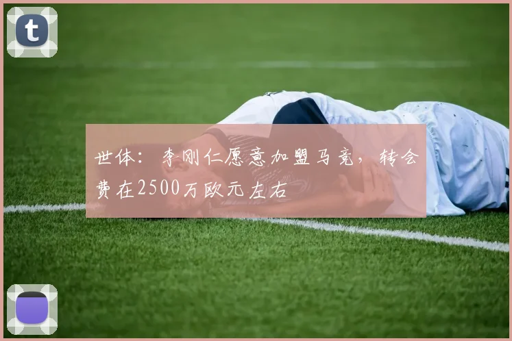 世体:李刚仁愿意加盟马竞,转会费在2500万欧元左右