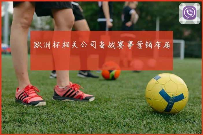 欧洲杯相关公司备战赛事营销布局