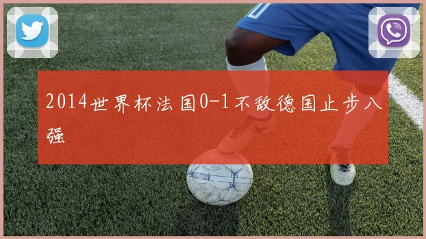 2014世界杯法国0-1不敌德国止步八强