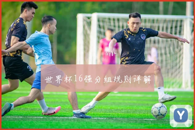 世界杯16强分组规则详解