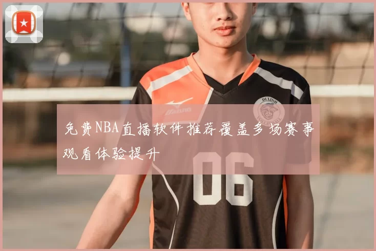 免费NBA直播软件推荐覆盖多场赛事观看体验提升