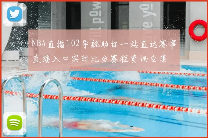 NBA直播102导航助你一站直达赛事直播入口实时比分赛程资讯合集