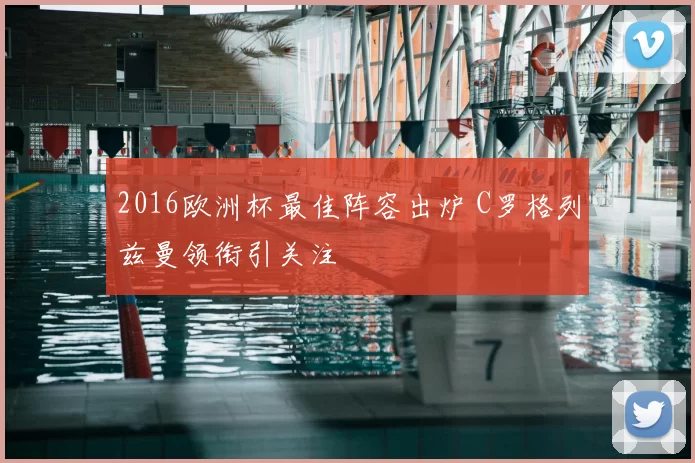 2016欧洲杯最佳阵容出炉 C罗格列兹曼领衔引关注
