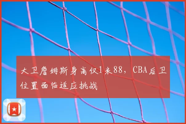 大卫詹姆斯身高仅1米88，CBA后卫位置面临适应挑战