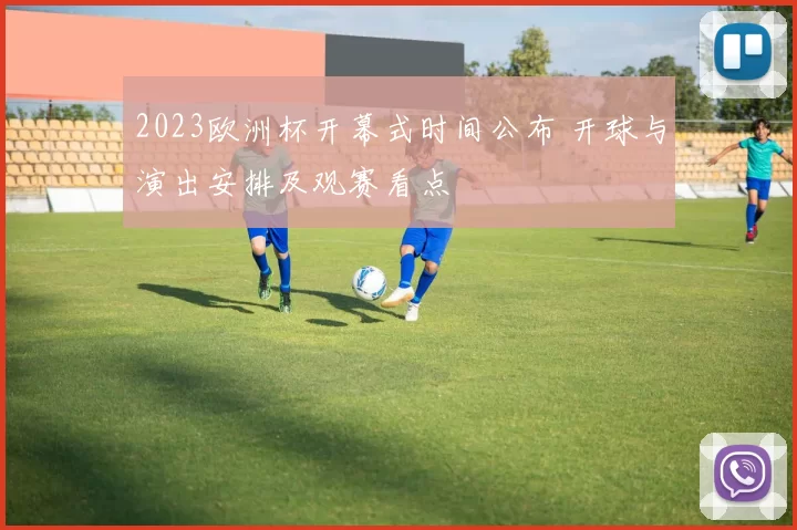 2023欧洲杯开幕式时间公布 开球与演出安排及观赛看点