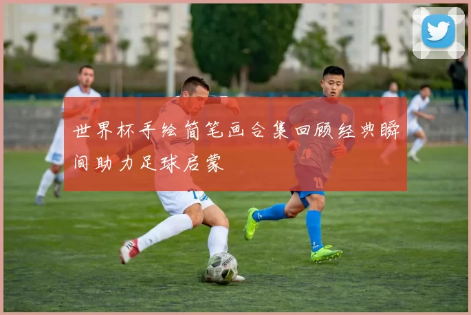 世界杯手绘简笔画合集回顾经典瞬间助力足球启蒙