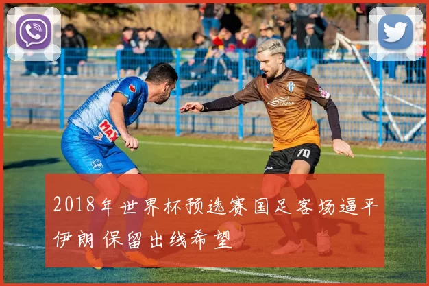 2018年世界杯预选赛国足客场逼平伊朗 保留出线希望