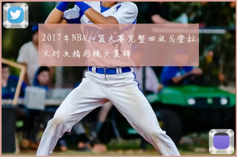 2017年NBA扣篮大赛完整回放戈登拉文对决精彩镜头集锦