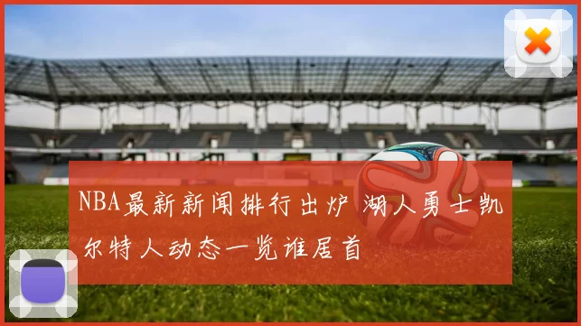 NBA最新新闻排行出炉 湖人勇士凯尔特人动态一览谁居首