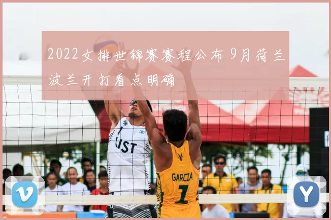 2022女排世锦赛赛程公布 9月荷兰波兰开打看点明确