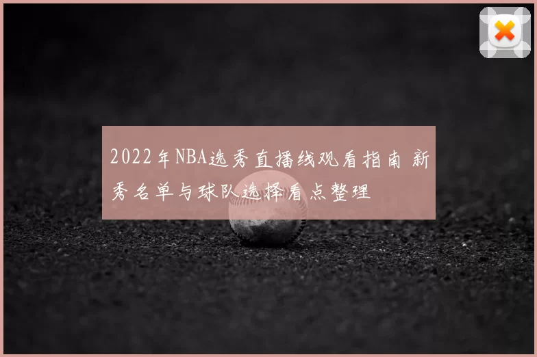 2022年NBA选秀直播线观看指南 新秀名单与球队选择看点整理