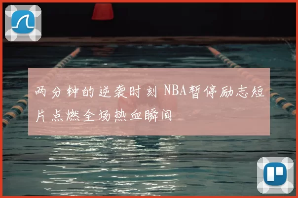 两分钟的逆袭时刻 NBA暂停励志短片点燃全场热血瞬间