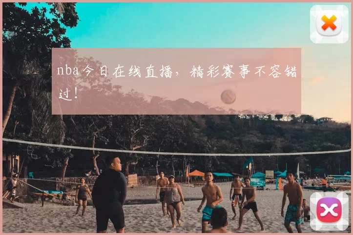 nba今日在线直播，精彩赛事不容错过！