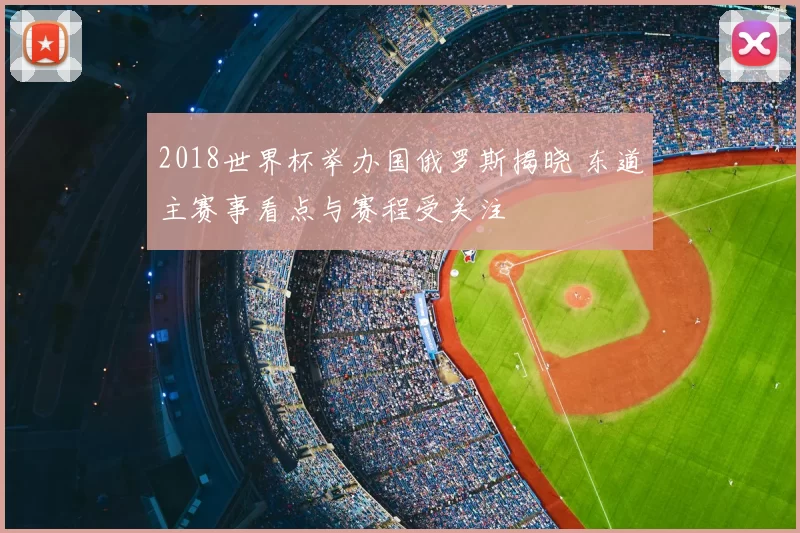 2018世界杯举办国俄罗斯揭晓 东道主赛事看点与赛程受关注