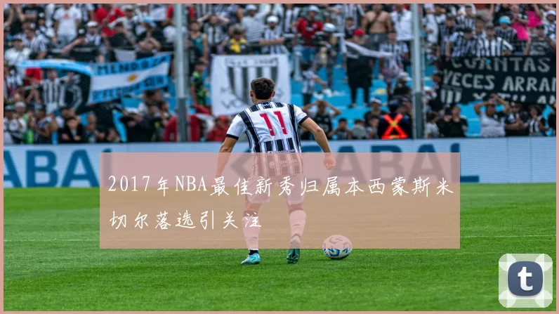 2017年NBA最佳新秀归属本西蒙斯米切尔落选引关注