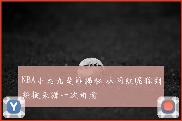 NBA小九九是谁揭秘 从网红昵称到热梗来源一次讲清