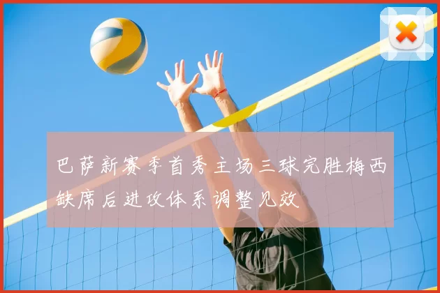 巴萨新赛季首秀主场三球完胜梅西缺席后进攻体系调整见效