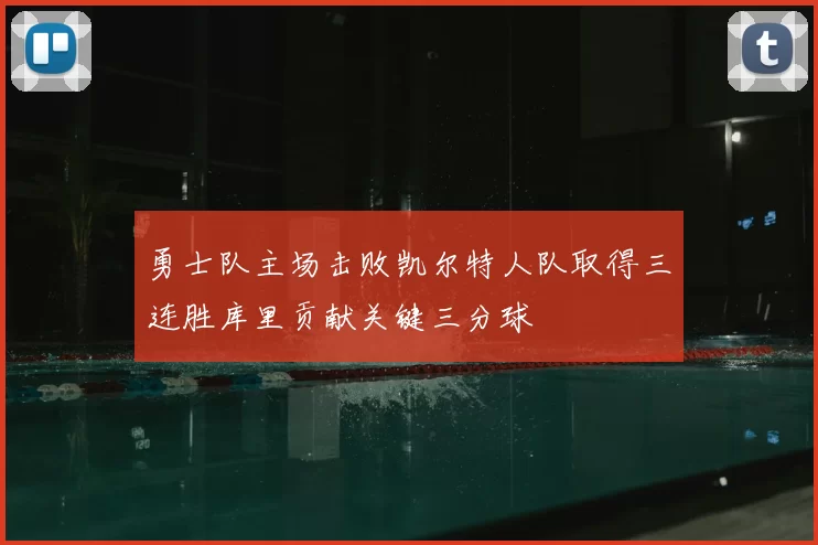 勇士队主场击败凯尔特人队取得三连胜库里贡献关键三分球