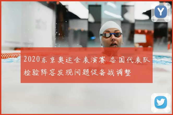 2020东京奥运会表演赛 各国代表队检验阵容发现问题促备战调整