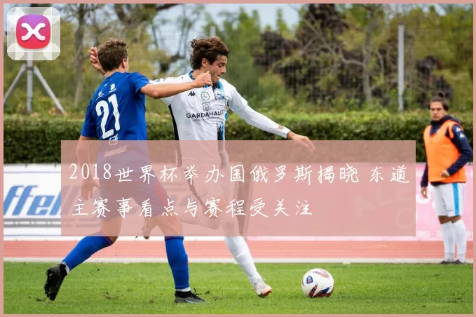 2018世界杯举办国俄罗斯揭晓 东道主赛事看点与赛程受关注