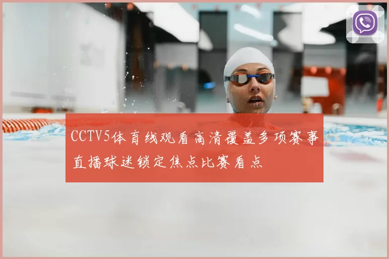 CCTV5体育线观看高清覆盖多项赛事直播球迷锁定焦点比赛看点