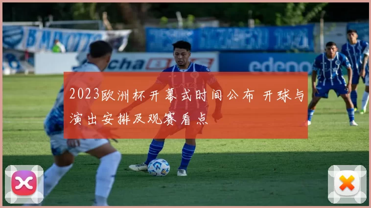 2023欧洲杯开幕式时间公布 开球与演出安排及观赛看点