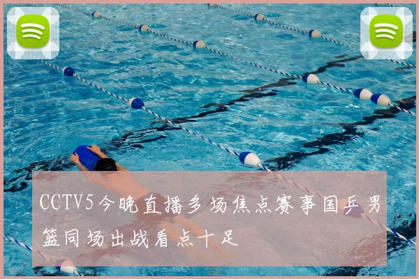 CCTV5今晚直播多场焦点赛事国乒男篮同场出战看点十足