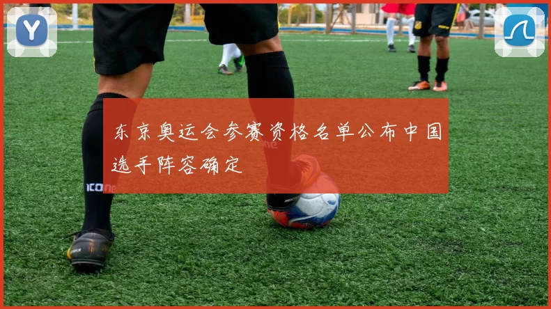 东京奥运会参赛资格名单公布中国选手阵容确定