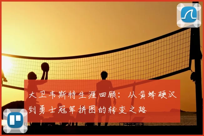 大卫韦斯特生涯回顾:从黄蜂硬汉到勇士冠军拼图的转变之路