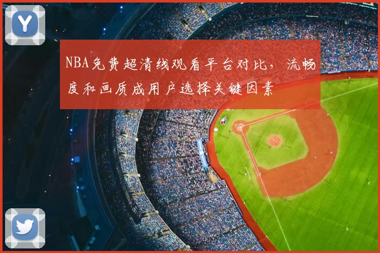 NBA免费超清线观看平台对比,流畅度和画质成用户选择关键因素