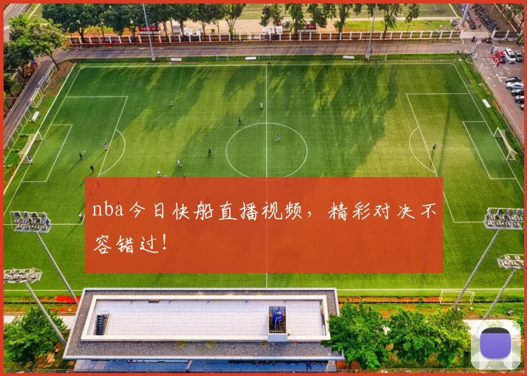 nba今日快船直播视频，精彩对决不容错过！