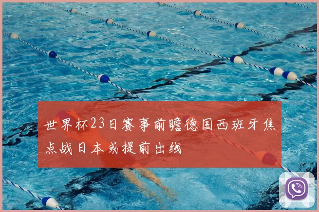 世界杯23日赛事前瞻德国西班牙焦点战日本或提前出线