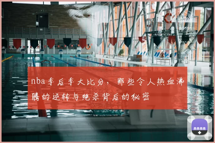 nba季后季大比分，那些令人热血沸腾的逆转与绝杀背后的秘密