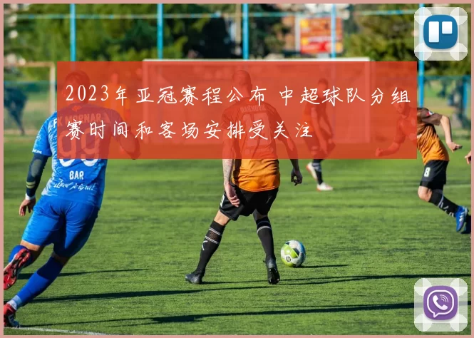 2023年亚冠赛程公布 中超球队分组赛时间和客场安排受关注