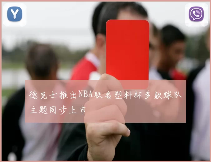 德克士推出NBA联名塑料杯多款球队主题同步上市