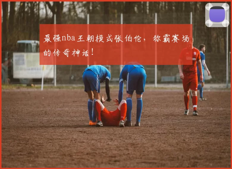 最强nba王朝模式张伯伦，称霸赛场的传奇神话！