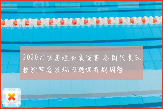 2020东京奥运会表演赛 各国代表队检验阵容发现问题促备战调整