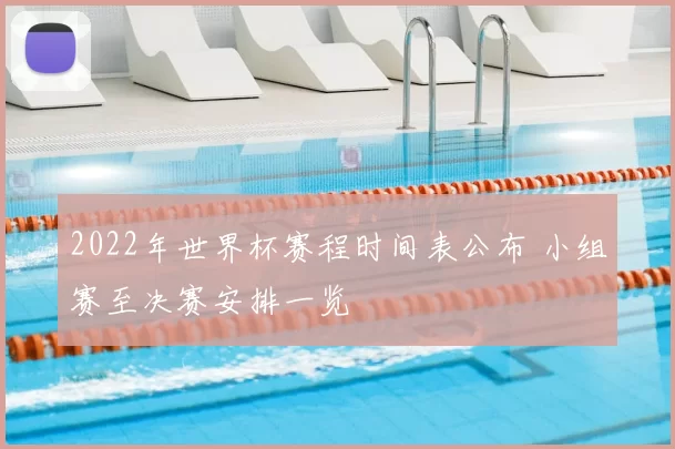 2022年世界杯赛程时间表公布 小组赛至决赛安排一览