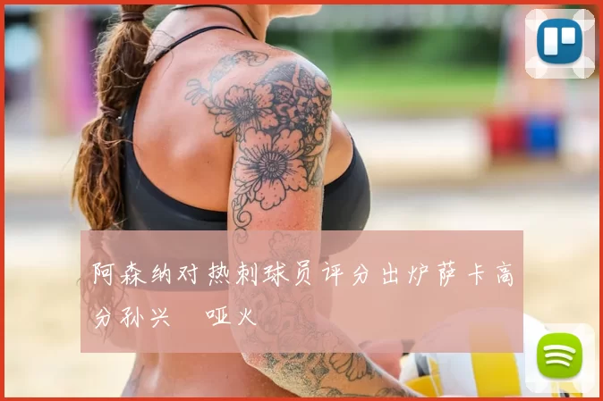 阿森纳对热刺球员评分出炉萨卡高分孙兴慜哑火
