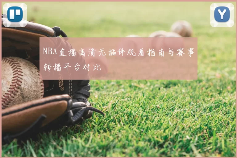NBA直播高清无插件观看指南与赛事转播平台对比