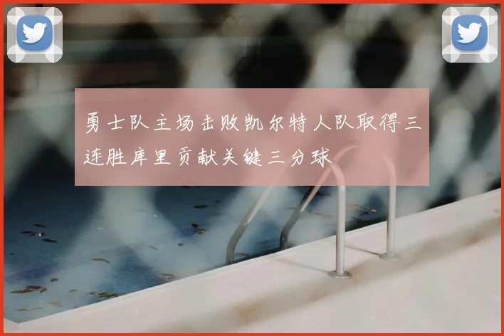 勇士队主场击败凯尔特人队取得三连胜库里贡献关键三分球