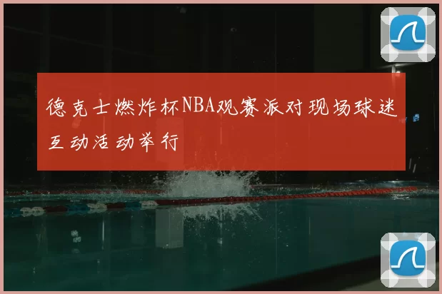 德克士燃炸杯NBA观赛派对现场球迷互动活动举行