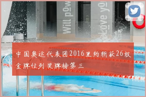 中国奥运代表团2016里约斩获26枚金牌位列奖牌榜第三