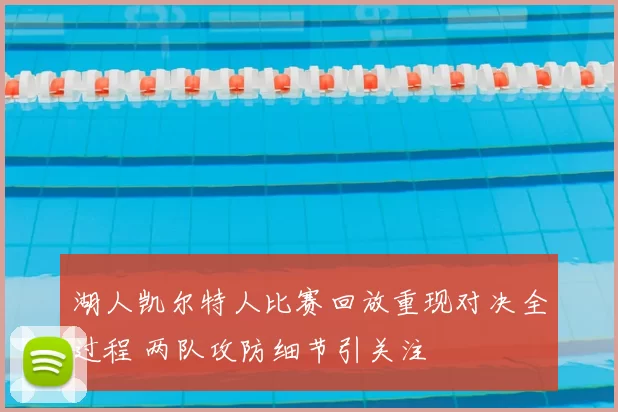 湖人凯尔特人比赛回放重现对决全过程 两队攻防细节引关注