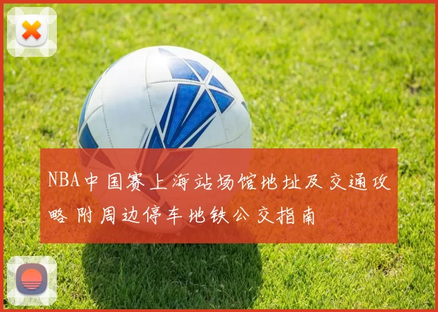 NBA中国赛上海站场馆地址及交通攻略 附周边停车地铁公交指南