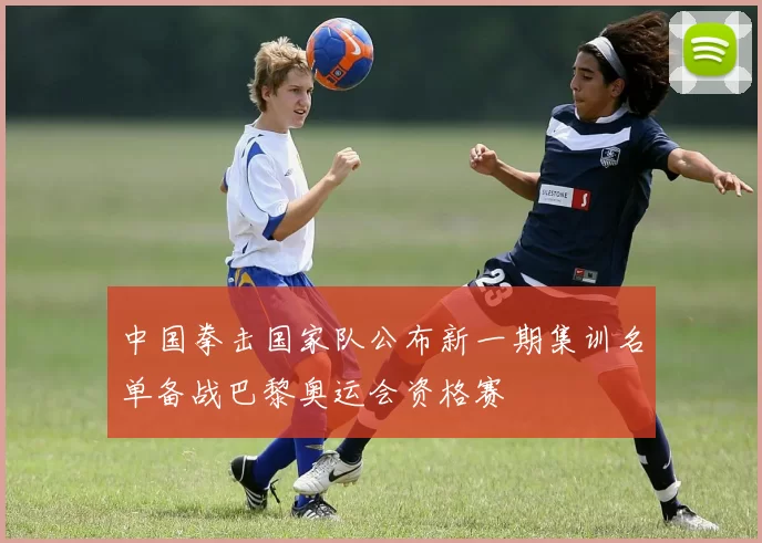 中国拳击国家队公布新一期集训名单备战巴黎奥运会资格赛