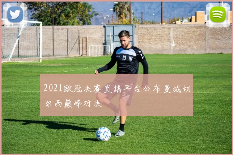 2021欧冠决赛直播平台公布曼城切尔西巅峰对决