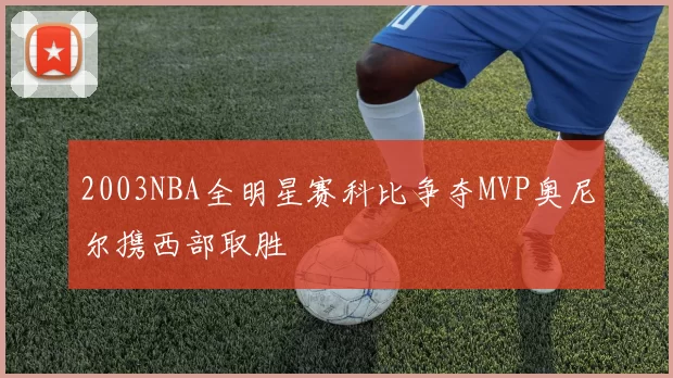 2003NBA全明星赛科比争夺MVP奥尼尔携西部取胜