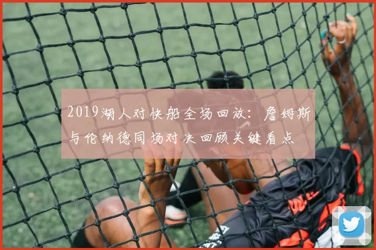 2019湖人对快船全场回放：詹姆斯与伦纳德同场对决回顾关键看点
