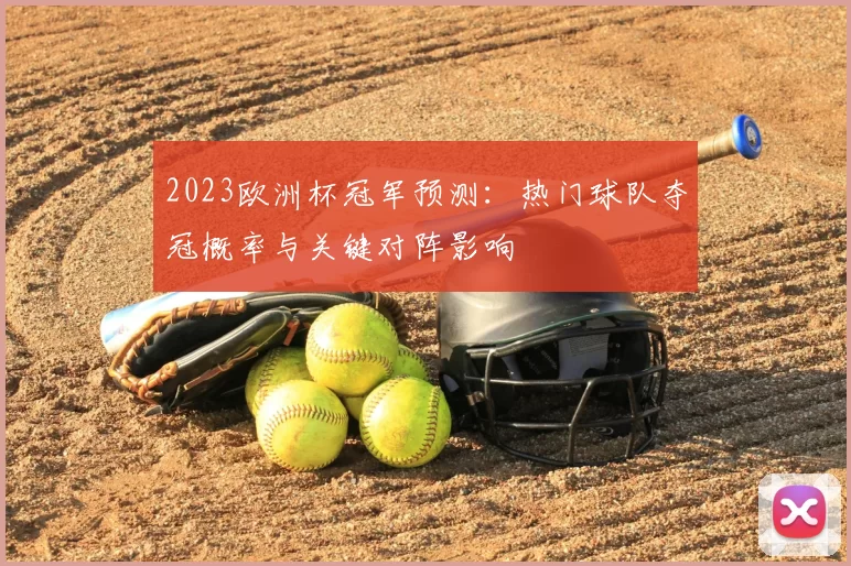 2023欧洲杯冠军预测：热门球队夺冠概率与关键对阵影响